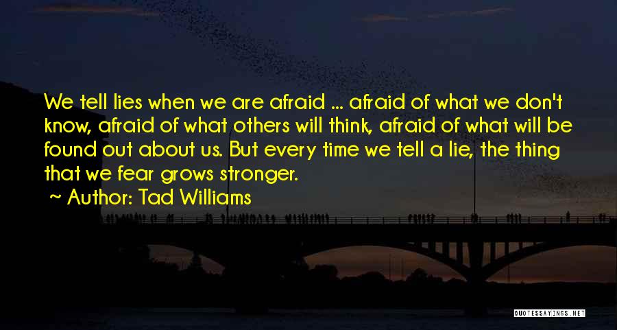 Tad Williams Quotes: We Tell Lies When We Are Afraid ... Afraid Of What We Don't Know, Afraid Of What Others Will Think,