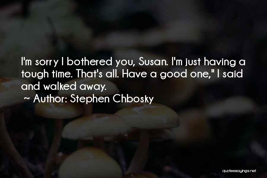 Stephen Chbosky Quotes: I'm Sorry I Bothered You, Susan. I'm Just Having A Tough Time. That's All. Have A Good One, I Said