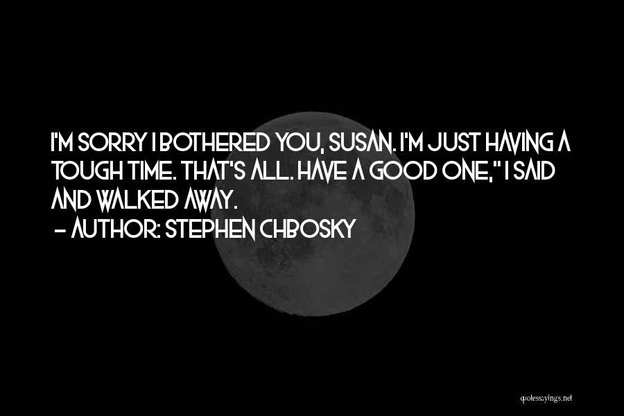 Stephen Chbosky Quotes: I'm Sorry I Bothered You, Susan. I'm Just Having A Tough Time. That's All. Have A Good One, I Said