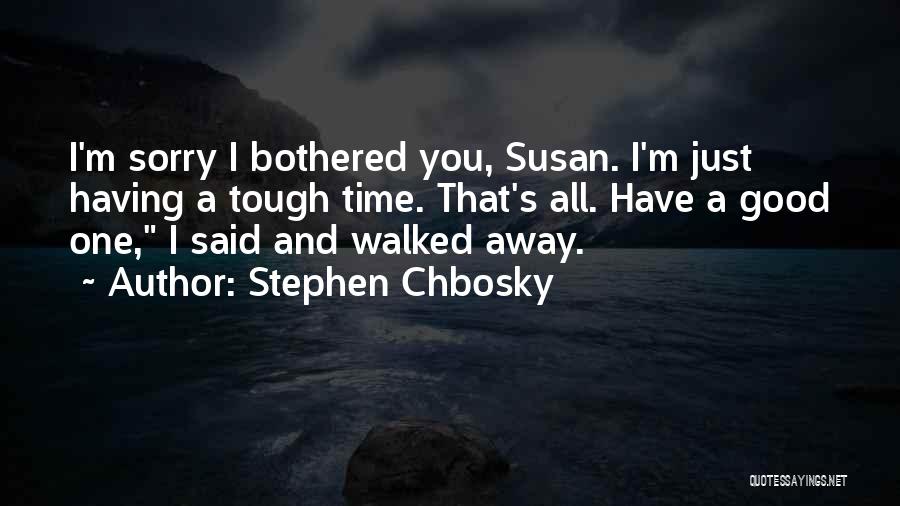 Stephen Chbosky Quotes: I'm Sorry I Bothered You, Susan. I'm Just Having A Tough Time. That's All. Have A Good One, I Said