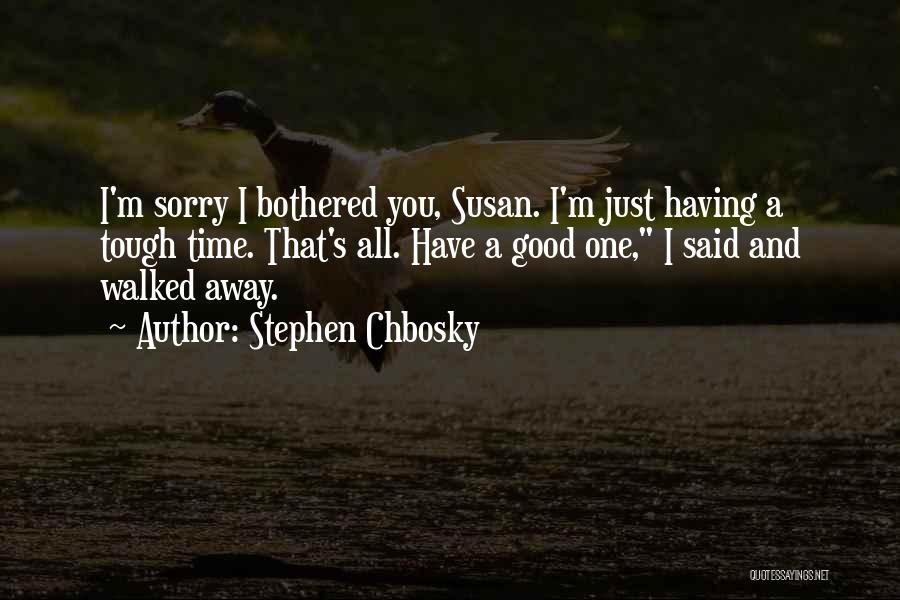 Stephen Chbosky Quotes: I'm Sorry I Bothered You, Susan. I'm Just Having A Tough Time. That's All. Have A Good One, I Said