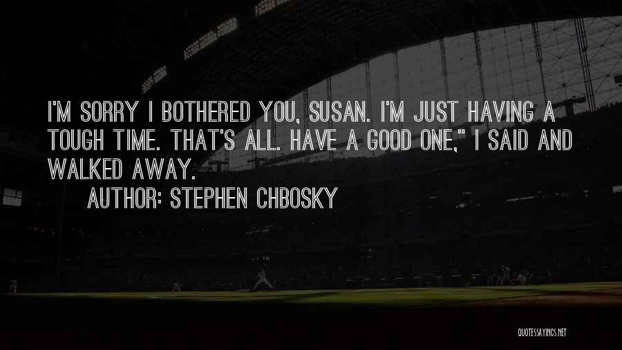 Stephen Chbosky Quotes: I'm Sorry I Bothered You, Susan. I'm Just Having A Tough Time. That's All. Have A Good One, I Said