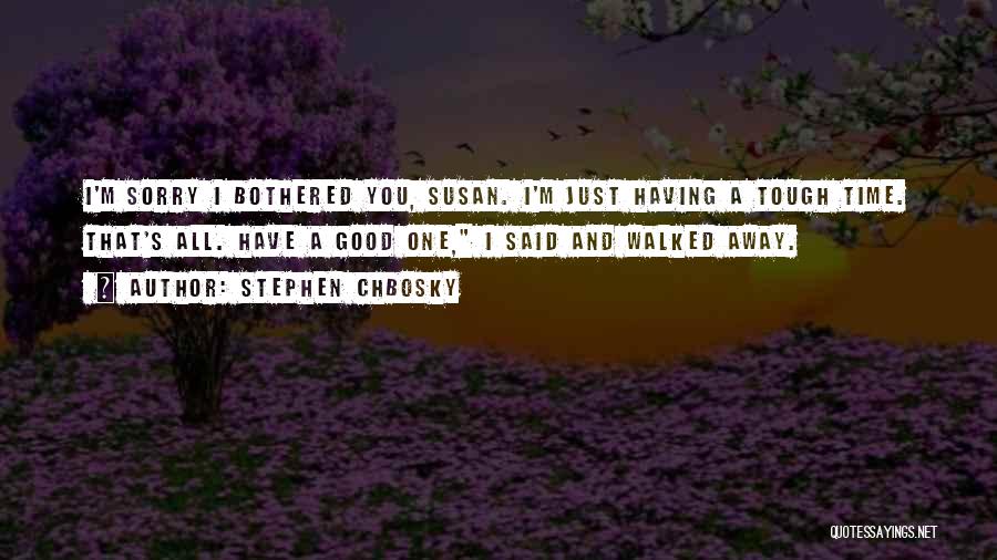 Stephen Chbosky Quotes: I'm Sorry I Bothered You, Susan. I'm Just Having A Tough Time. That's All. Have A Good One, I Said