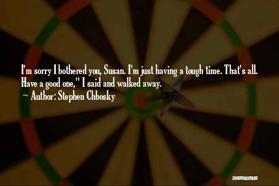 Stephen Chbosky Quotes: I'm Sorry I Bothered You, Susan. I'm Just Having A Tough Time. That's All. Have A Good One, I Said