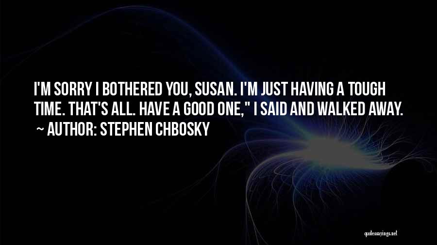 Stephen Chbosky Quotes: I'm Sorry I Bothered You, Susan. I'm Just Having A Tough Time. That's All. Have A Good One, I Said