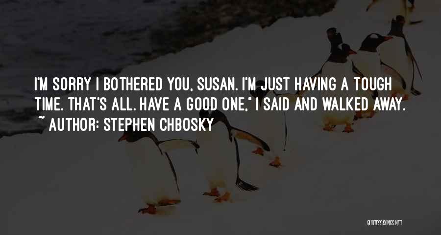 Stephen Chbosky Quotes: I'm Sorry I Bothered You, Susan. I'm Just Having A Tough Time. That's All. Have A Good One, I Said