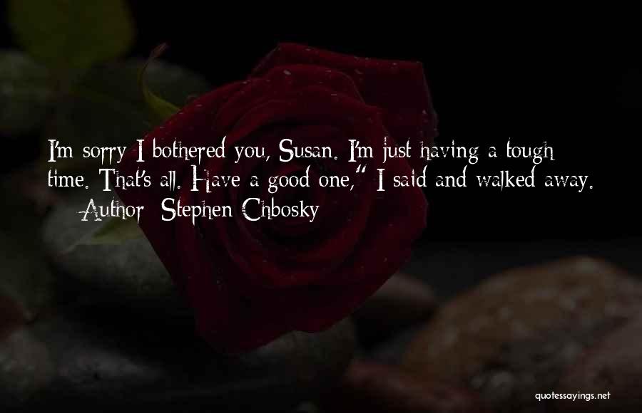 Stephen Chbosky Quotes: I'm Sorry I Bothered You, Susan. I'm Just Having A Tough Time. That's All. Have A Good One, I Said