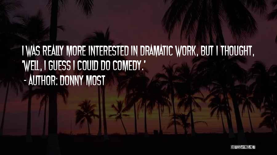 Donny Most Quotes: I Was Really More Interested In Dramatic Work, But I Thought, 'well, I Guess I Could Do Comedy.'
