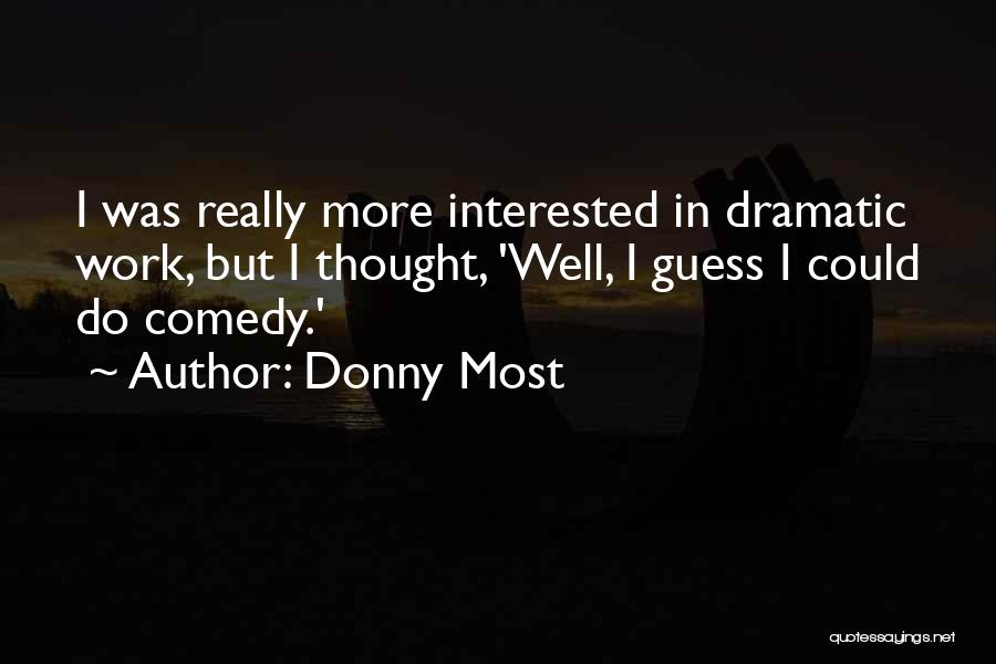 Donny Most Quotes: I Was Really More Interested In Dramatic Work, But I Thought, 'well, I Guess I Could Do Comedy.'