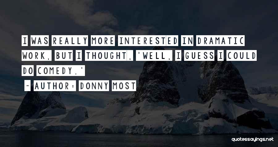 Donny Most Quotes: I Was Really More Interested In Dramatic Work, But I Thought, 'well, I Guess I Could Do Comedy.'