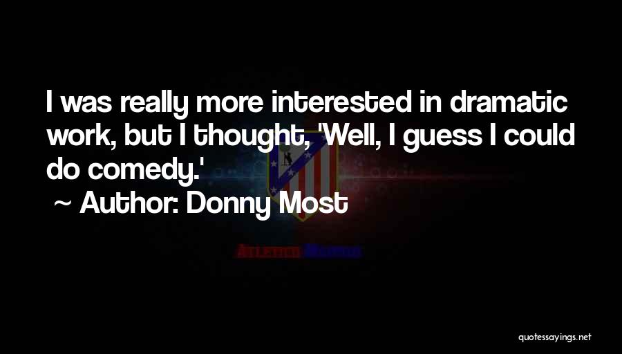 Donny Most Quotes: I Was Really More Interested In Dramatic Work, But I Thought, 'well, I Guess I Could Do Comedy.'