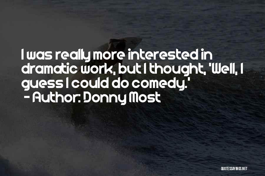 Donny Most Quotes: I Was Really More Interested In Dramatic Work, But I Thought, 'well, I Guess I Could Do Comedy.'