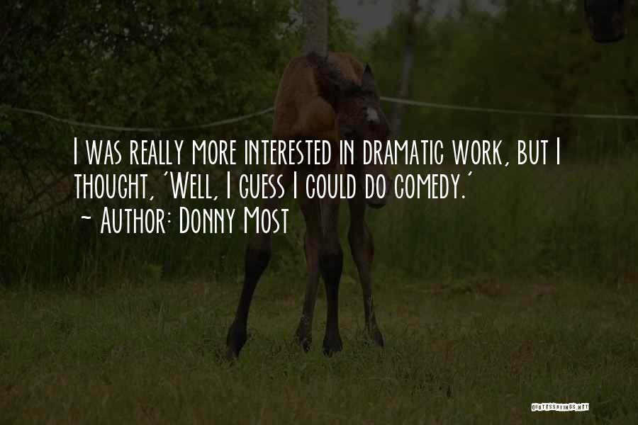 Donny Most Quotes: I Was Really More Interested In Dramatic Work, But I Thought, 'well, I Guess I Could Do Comedy.'