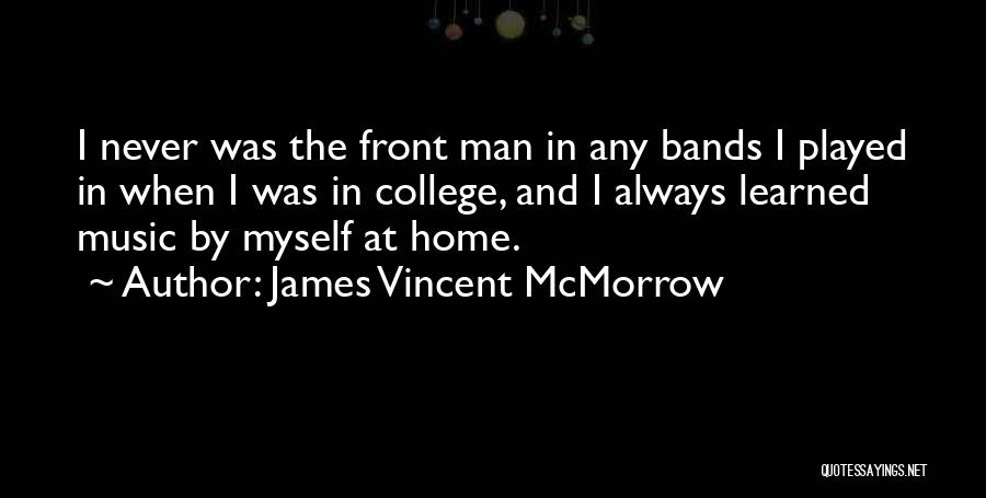 James Vincent McMorrow Quotes: I Never Was The Front Man In Any Bands I Played In When I Was In College, And I Always