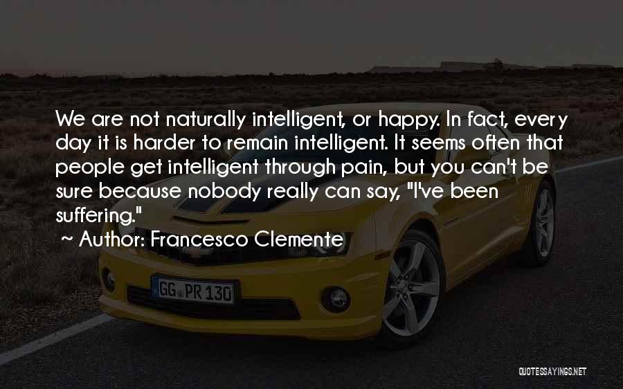 Francesco Clemente Quotes: We Are Not Naturally Intelligent, Or Happy. In Fact, Every Day It Is Harder To Remain Intelligent. It Seems Often