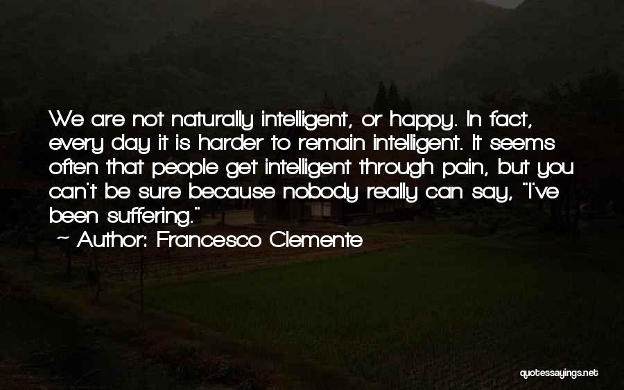 Francesco Clemente Quotes: We Are Not Naturally Intelligent, Or Happy. In Fact, Every Day It Is Harder To Remain Intelligent. It Seems Often