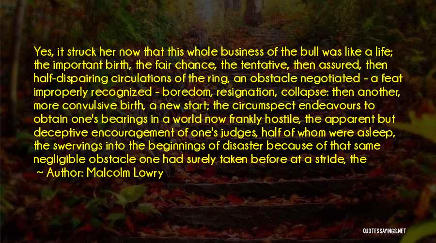 Malcolm Lowry Quotes: Yes, It Struck Her Now That This Whole Business Of The Bull Was Like A Life; The Important Birth, The