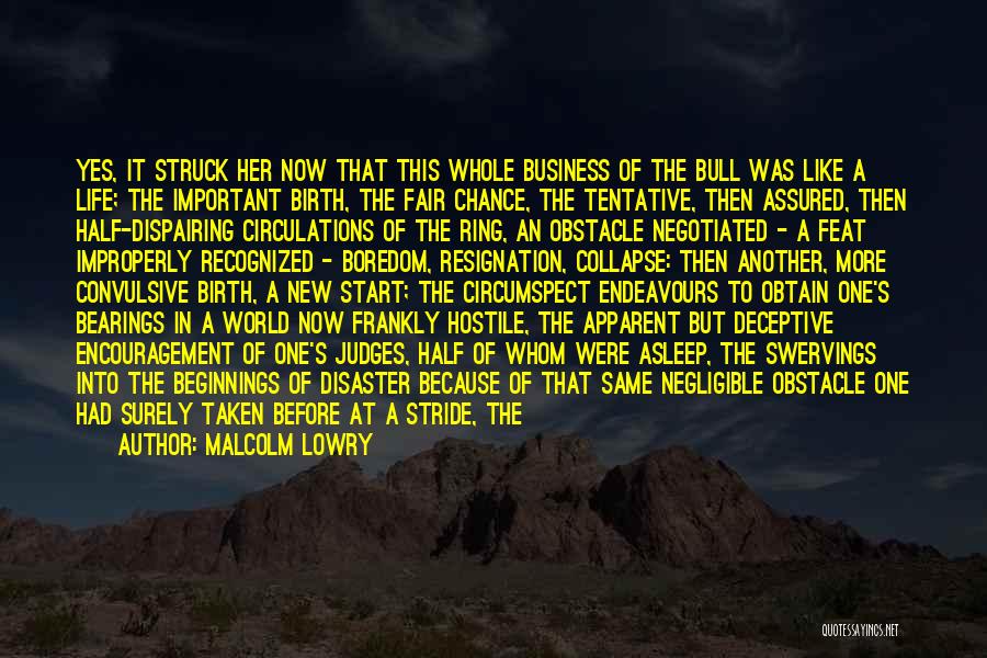 Malcolm Lowry Quotes: Yes, It Struck Her Now That This Whole Business Of The Bull Was Like A Life; The Important Birth, The