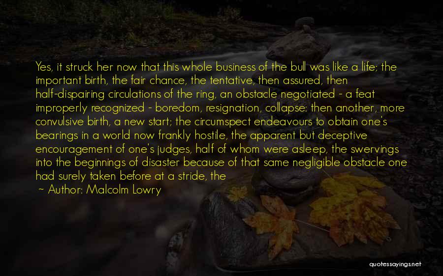 Malcolm Lowry Quotes: Yes, It Struck Her Now That This Whole Business Of The Bull Was Like A Life; The Important Birth, The