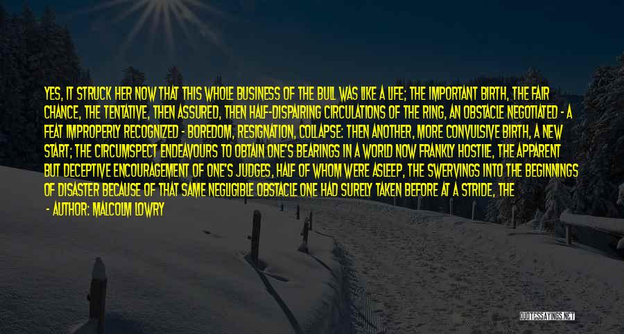 Malcolm Lowry Quotes: Yes, It Struck Her Now That This Whole Business Of The Bull Was Like A Life; The Important Birth, The