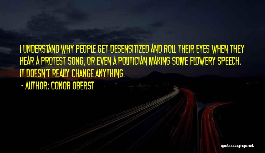 Conor Oberst Quotes: I Understand Why People Get Desensitized And Roll Their Eyes When They Hear A Protest Song, Or Even A Politician