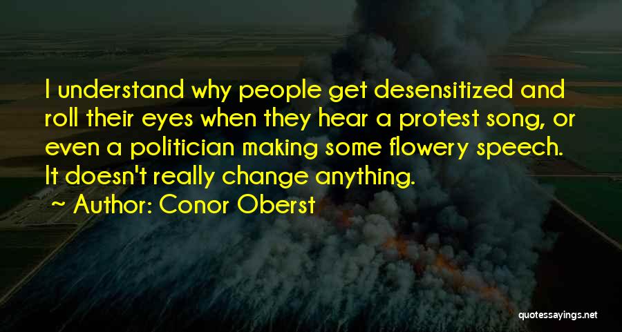 Conor Oberst Quotes: I Understand Why People Get Desensitized And Roll Their Eyes When They Hear A Protest Song, Or Even A Politician