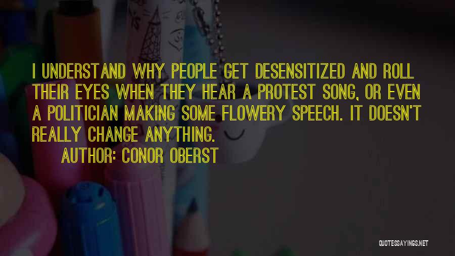 Conor Oberst Quotes: I Understand Why People Get Desensitized And Roll Their Eyes When They Hear A Protest Song, Or Even A Politician