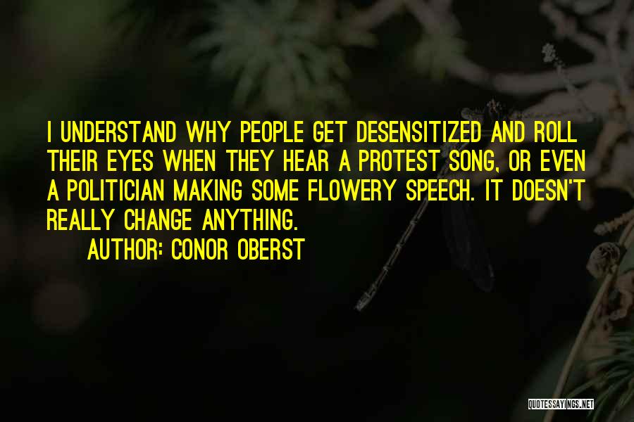 Conor Oberst Quotes: I Understand Why People Get Desensitized And Roll Their Eyes When They Hear A Protest Song, Or Even A Politician