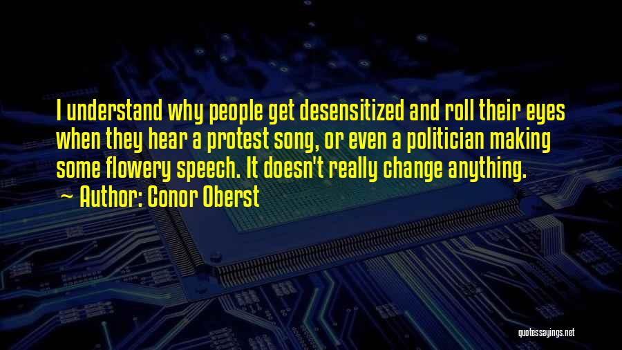 Conor Oberst Quotes: I Understand Why People Get Desensitized And Roll Their Eyes When They Hear A Protest Song, Or Even A Politician