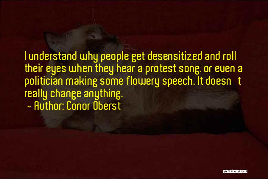 Conor Oberst Quotes: I Understand Why People Get Desensitized And Roll Their Eyes When They Hear A Protest Song, Or Even A Politician