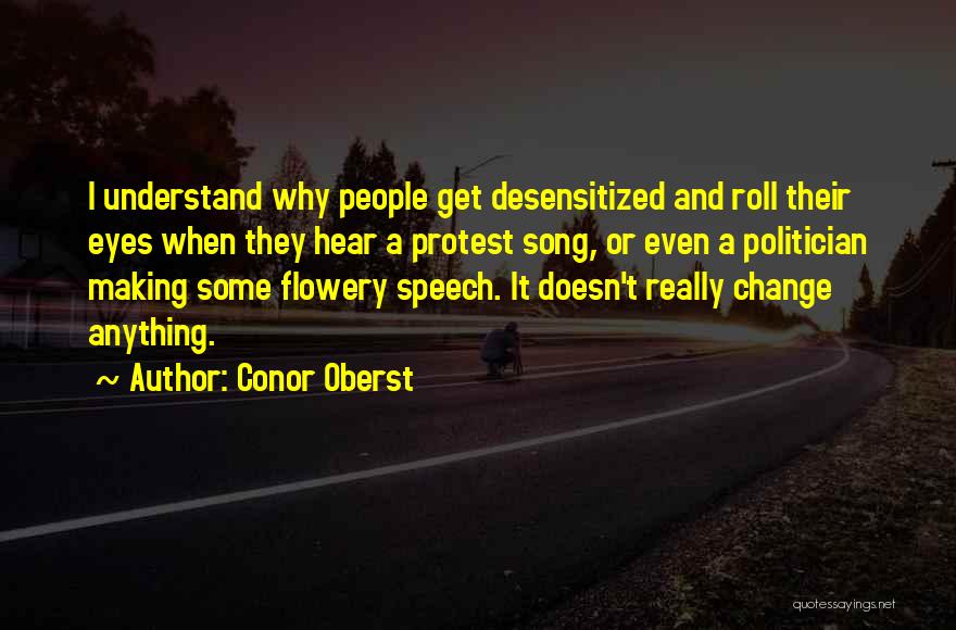 Conor Oberst Quotes: I Understand Why People Get Desensitized And Roll Their Eyes When They Hear A Protest Song, Or Even A Politician