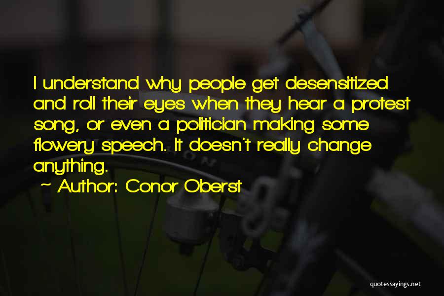 Conor Oberst Quotes: I Understand Why People Get Desensitized And Roll Their Eyes When They Hear A Protest Song, Or Even A Politician