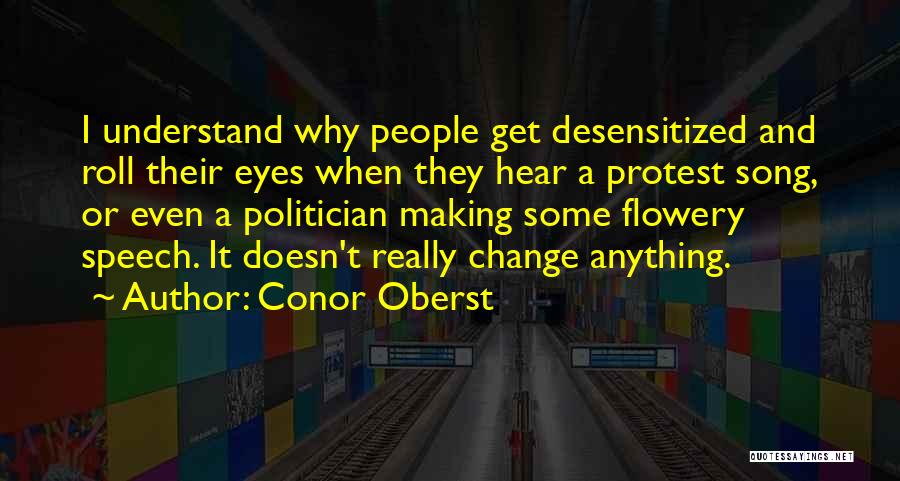 Conor Oberst Quotes: I Understand Why People Get Desensitized And Roll Their Eyes When They Hear A Protest Song, Or Even A Politician