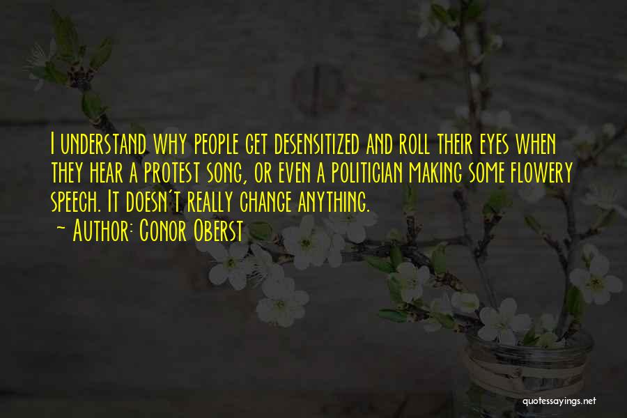 Conor Oberst Quotes: I Understand Why People Get Desensitized And Roll Their Eyes When They Hear A Protest Song, Or Even A Politician