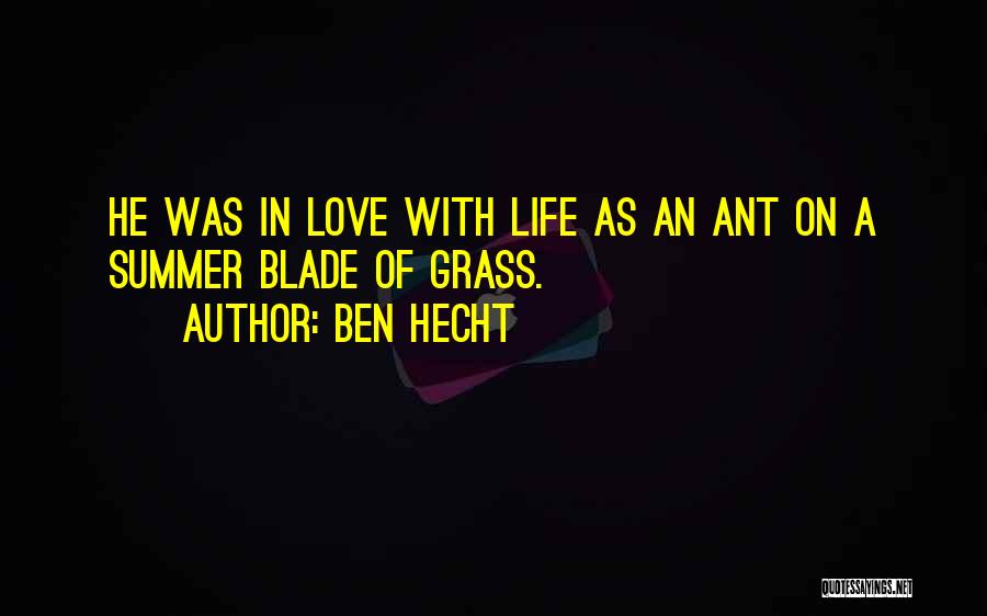 Ben Hecht Quotes: He Was In Love With Life As An Ant On A Summer Blade Of Grass.