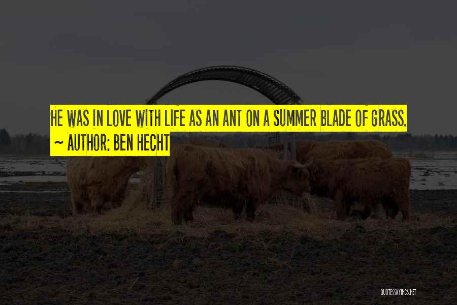 Ben Hecht Quotes: He Was In Love With Life As An Ant On A Summer Blade Of Grass.