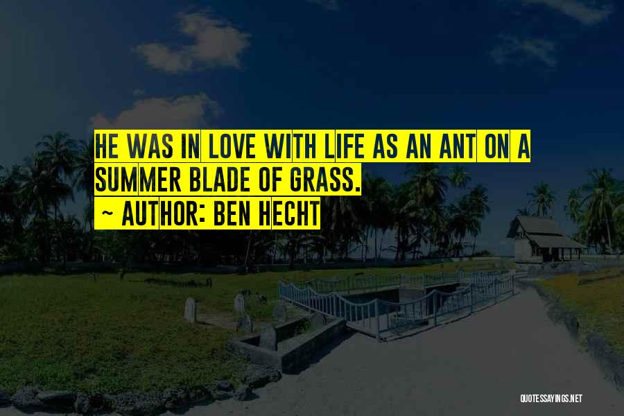 Ben Hecht Quotes: He Was In Love With Life As An Ant On A Summer Blade Of Grass.