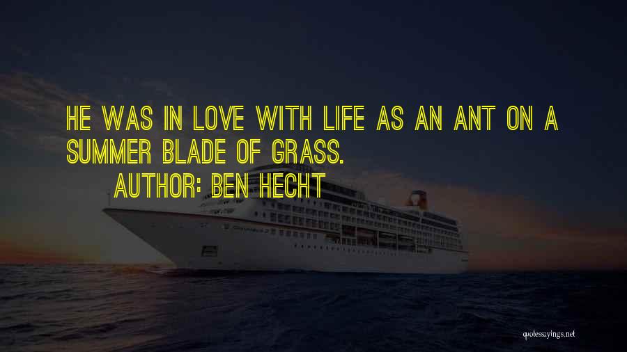 Ben Hecht Quotes: He Was In Love With Life As An Ant On A Summer Blade Of Grass.