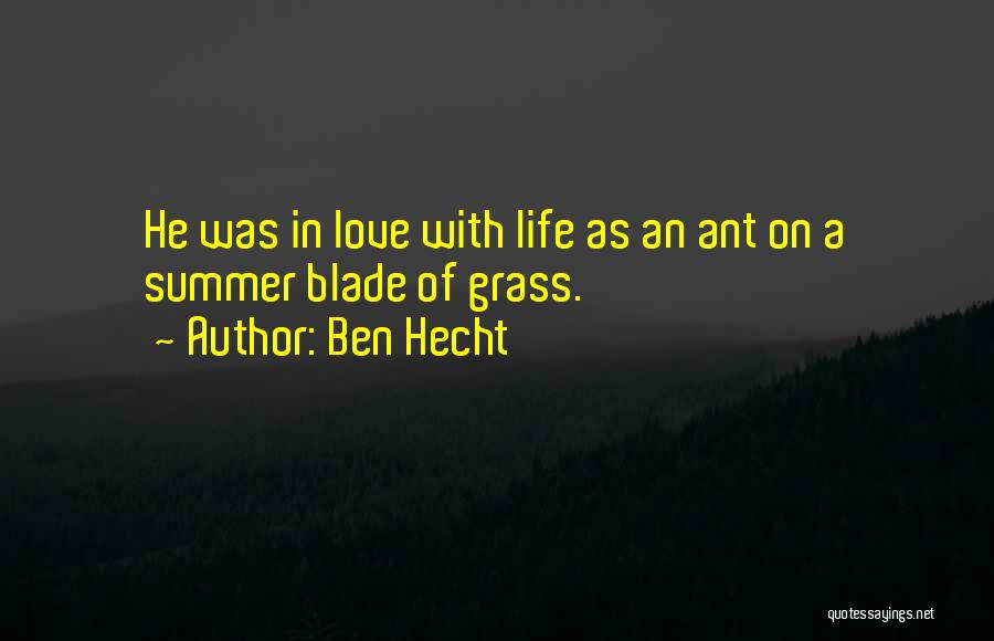Ben Hecht Quotes: He Was In Love With Life As An Ant On A Summer Blade Of Grass.