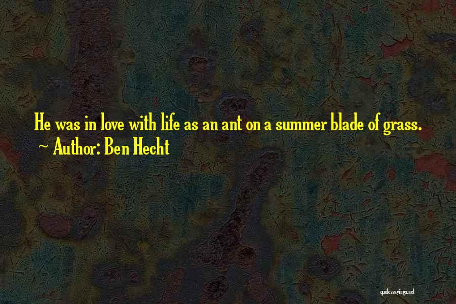 Ben Hecht Quotes: He Was In Love With Life As An Ant On A Summer Blade Of Grass.