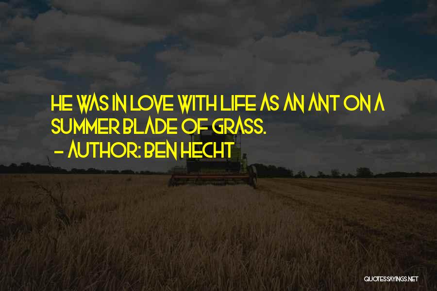 Ben Hecht Quotes: He Was In Love With Life As An Ant On A Summer Blade Of Grass.