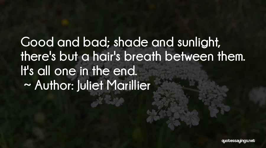 Juliet Marillier Quotes: Good And Bad; Shade And Sunlight, There's But A Hair's Breath Between Them. It's All One In The End.