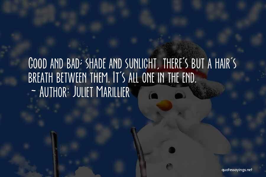 Juliet Marillier Quotes: Good And Bad; Shade And Sunlight, There's But A Hair's Breath Between Them. It's All One In The End.