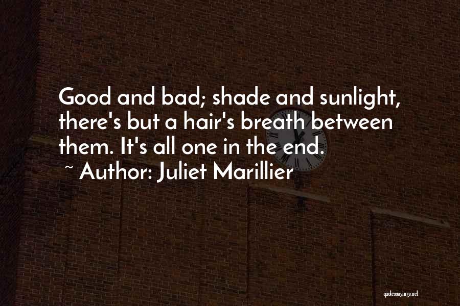 Juliet Marillier Quotes: Good And Bad; Shade And Sunlight, There's But A Hair's Breath Between Them. It's All One In The End.