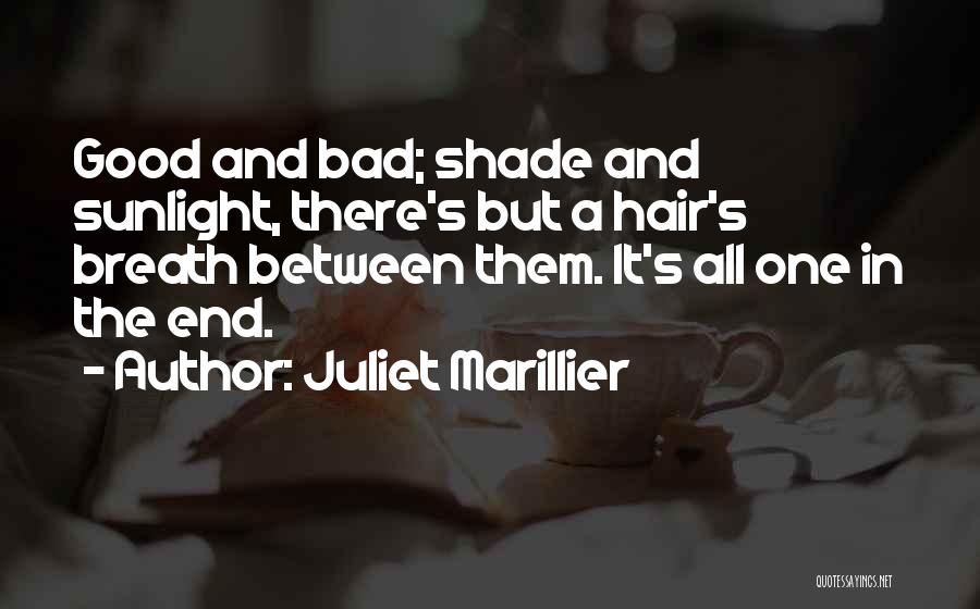 Juliet Marillier Quotes: Good And Bad; Shade And Sunlight, There's But A Hair's Breath Between Them. It's All One In The End.