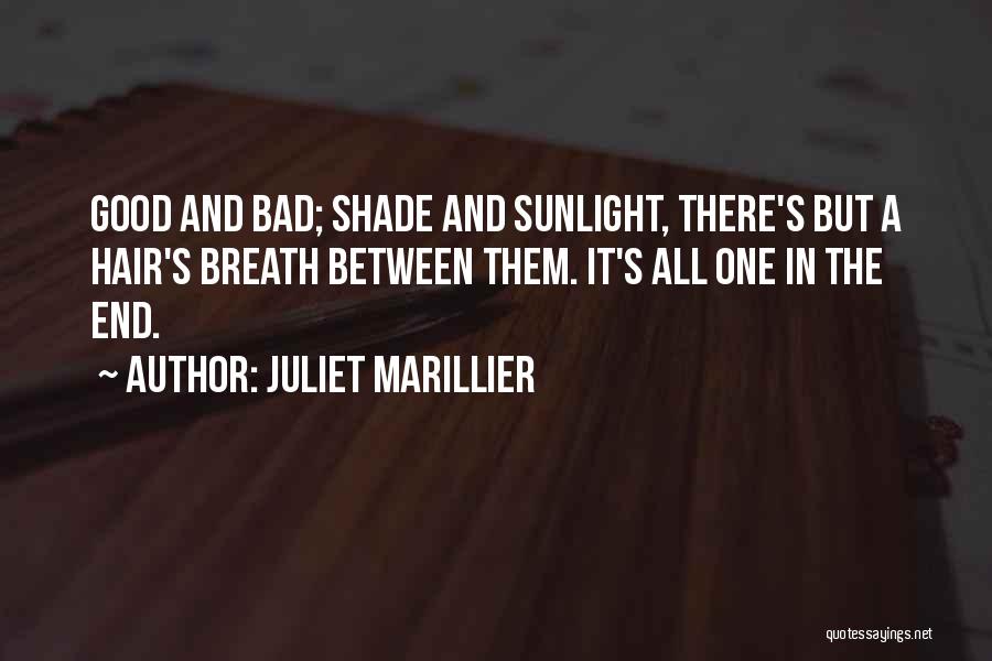 Juliet Marillier Quotes: Good And Bad; Shade And Sunlight, There's But A Hair's Breath Between Them. It's All One In The End.