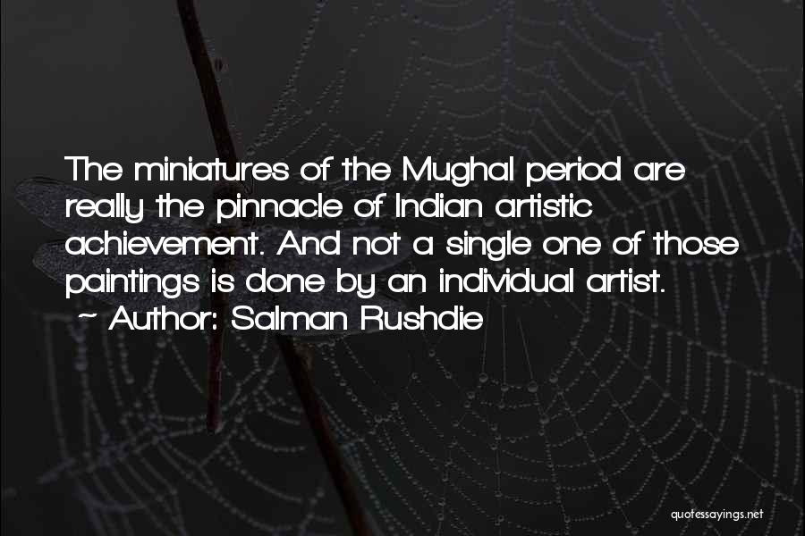 Salman Rushdie Quotes: The Miniatures Of The Mughal Period Are Really The Pinnacle Of Indian Artistic Achievement. And Not A Single One Of