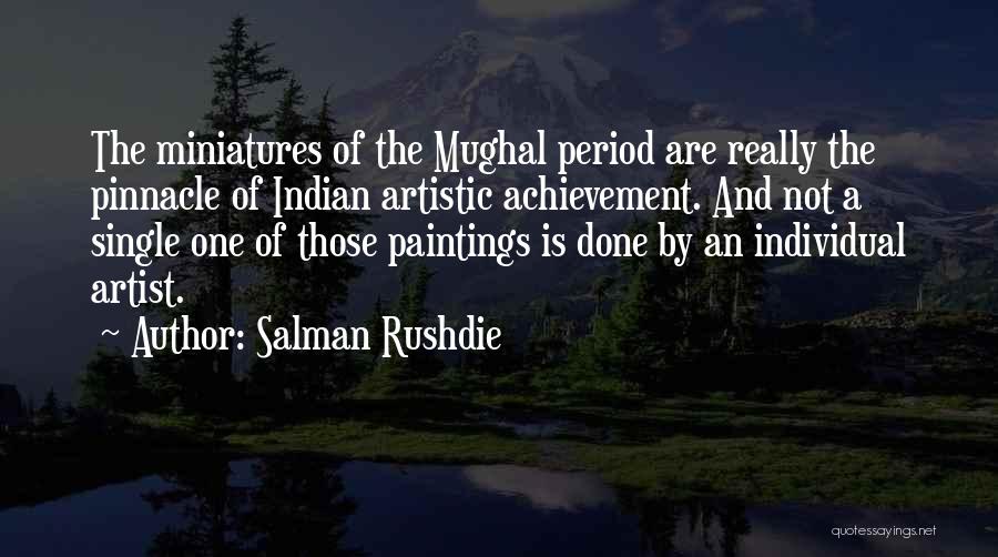 Salman Rushdie Quotes: The Miniatures Of The Mughal Period Are Really The Pinnacle Of Indian Artistic Achievement. And Not A Single One Of