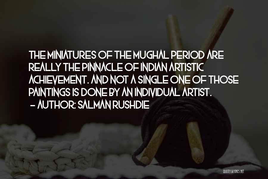 Salman Rushdie Quotes: The Miniatures Of The Mughal Period Are Really The Pinnacle Of Indian Artistic Achievement. And Not A Single One Of