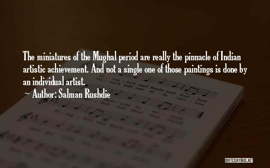 Salman Rushdie Quotes: The Miniatures Of The Mughal Period Are Really The Pinnacle Of Indian Artistic Achievement. And Not A Single One Of